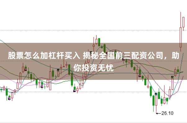 股票怎么加杠杆买入 揭秘全国前三配资公司，助你投资无忧