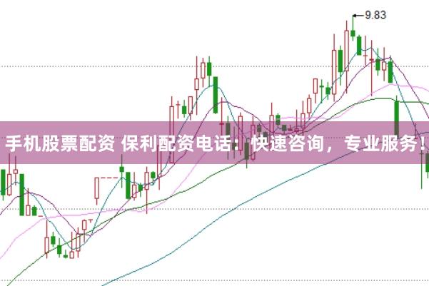 手机股票配资 保利配资电话：快速咨询，专业服务！