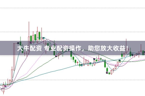 大牛配资 专业配资操作，助您放大收益！