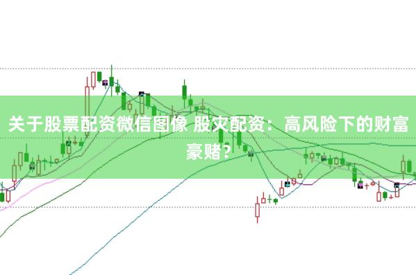 关于股票配资微信图像 股灾配资：高风险下的财富豪赌？