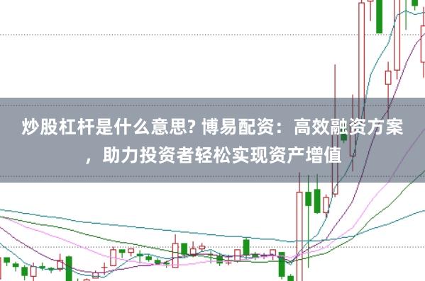 炒股杠杆是什么意思? 博易配资：高效融资方案，助力投资者轻松实现资产增值