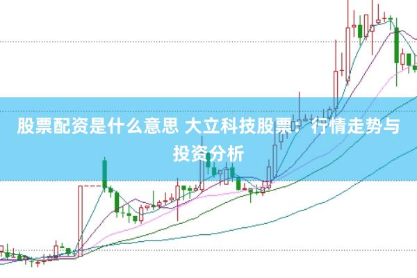 股票配资是什么意思 大立科技股票：行情走势与投资分析
