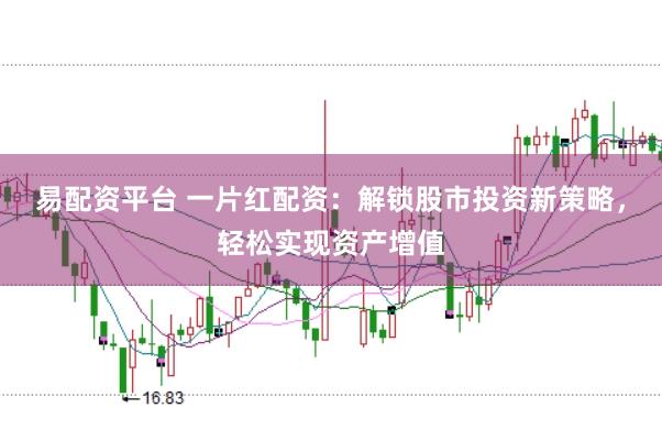 易配资平台 一片红配资：解锁股市投资新策略，轻松实现资产增值