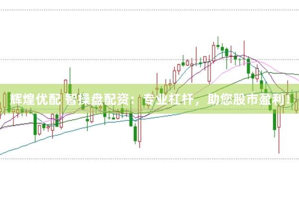 辉煌优配 智操盘配资：专业杠杆，助您股市盈利！