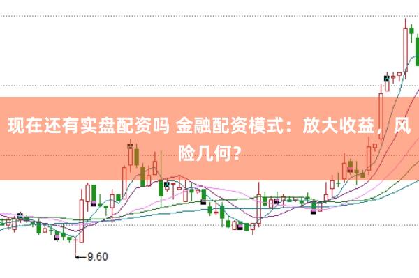 现在还有实盘配资吗 金融配资模式：放大收益，风险几何？