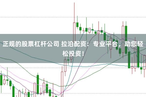 正规的股票杠杆公司 拉泊配资：专业平台，助您轻松投资！