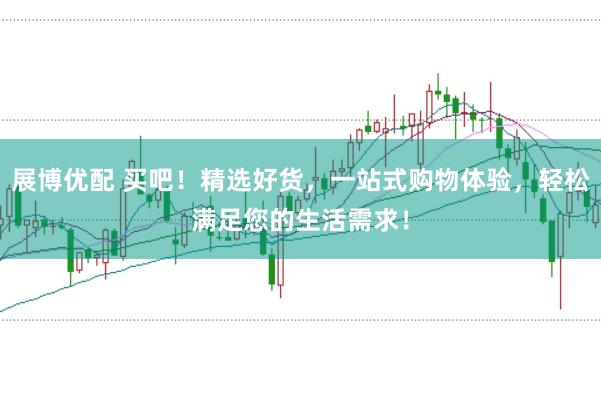 展博优配 买吧！精选好货，一站式购物体验，轻松满足您的生活需求！
