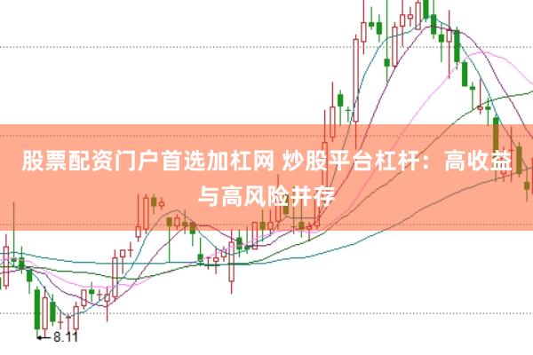 股票配资门户首选加杠网 炒股平台杠杆：高收益与高风险并存