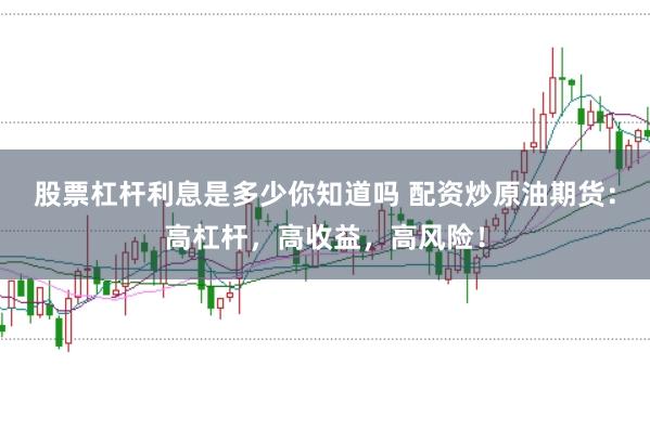 股票杠杆利息是多少你知道吗 配资炒原油期货：高杠杆，高收益，高风险！