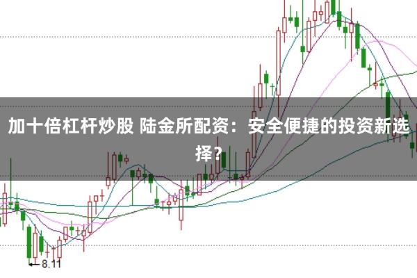 加十倍杠杆炒股 陆金所配资：安全便捷的投资新选择？