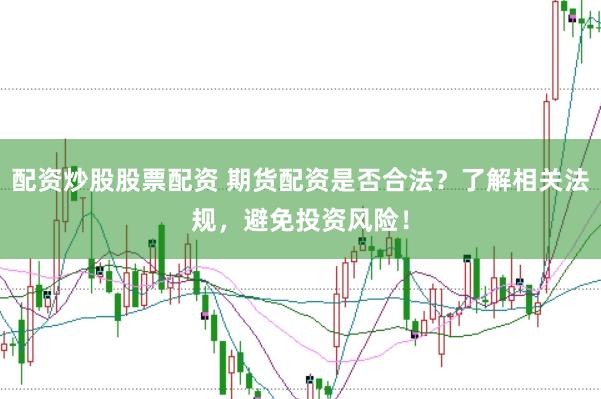 配资炒股股票配资 期货配资是否合法？了解相关法规，避免投资风险！