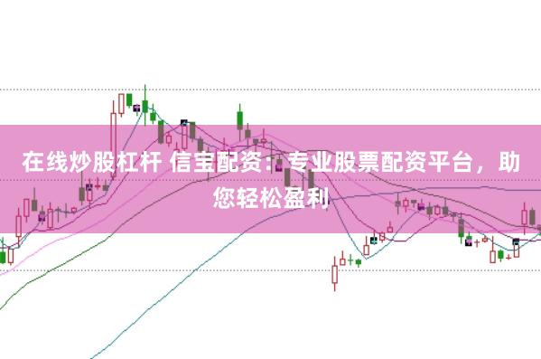 在线炒股杠杆 信宝配资：专业股票配资平台，助您轻松盈利