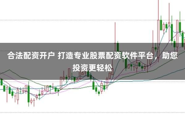 合法配资开户 打造专业股票配资软件平台，助您投资更轻松