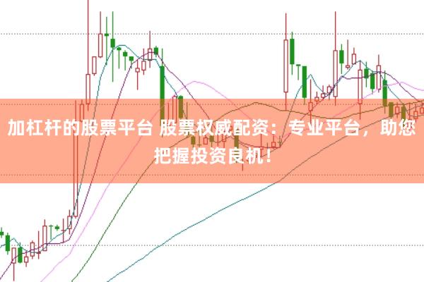 加杠杆的股票平台 股票权威配资：专业平台，助您把握投资良机！
