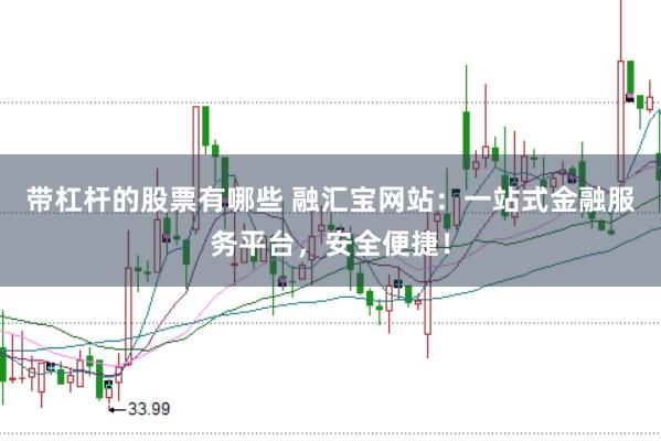 带杠杆的股票有哪些 融汇宝网站：一站式金融服务平台，安全便捷！