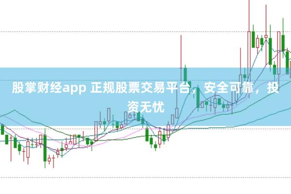股掌财经app 正规股票交易平台，安全可靠，投资无忧