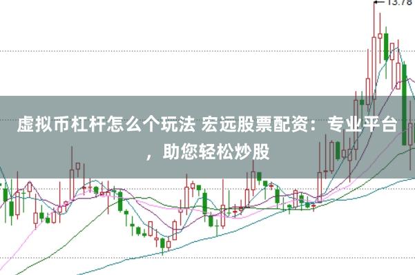 虚拟币杠杆怎么个玩法 宏远股票配资：专业平台，助您轻松炒股