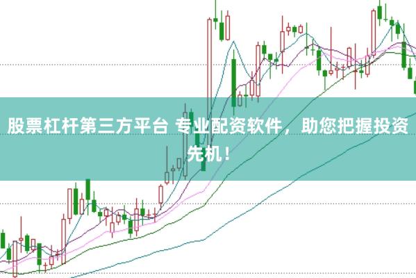 股票杠杆第三方平台 专业配资软件，助您把握投资先机！