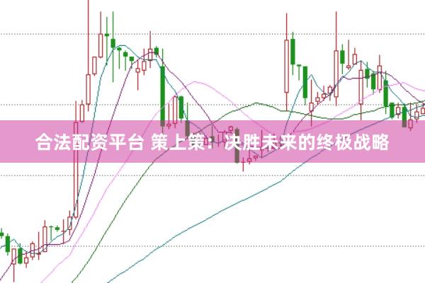 合法配资平台 策上策：决胜未来的终极战略