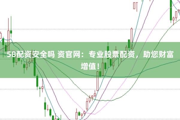 58配资安全吗 资官网：专业股票配资，助您财富增值！