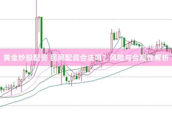 黄金炒股配资 民间配资合法吗？风险与合规性解析