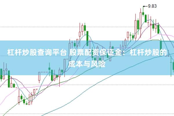 杠杆炒股查询平台 股票配资保证金：杠杆炒股的成本与风险