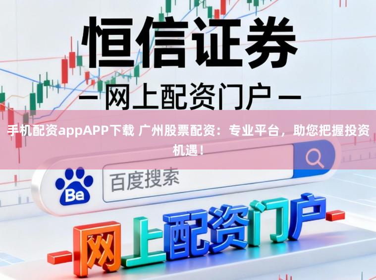 手机配资appAPP下载 广州股票配资：专业平台，助您把握投资机遇！