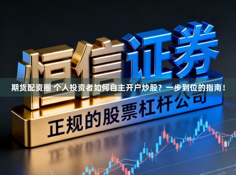 期货配资圈 个人投资者如何自主开户炒股？一步到位的指南！