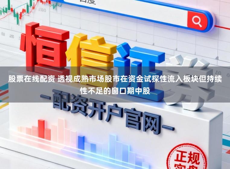 股票在线配资 透视成熟市场股市在资金试探性流入板块但持续性不足的窗口期中股