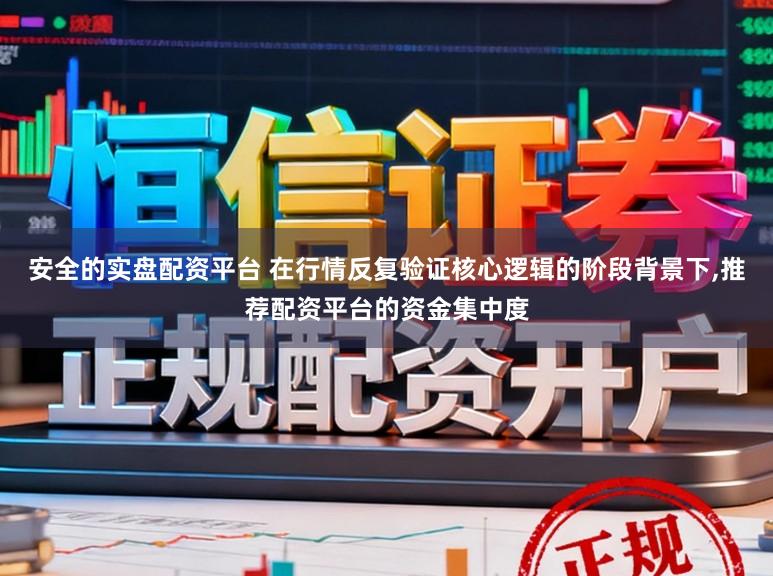安全的实盘配资平台 在行情反复验证核心逻辑的阶段背景下,推荐配资平台的资金集中度