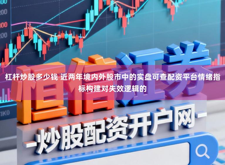 杠杆炒股多少钱 近两年境内外股市中的实盘可查配资平台情绪指标构建对失效逻辑的