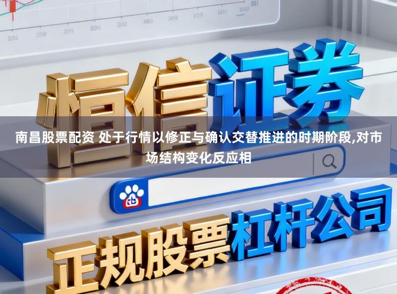 南昌股票配资 处于行情以修正与确认交替推进的时期阶段,对市场结构变化反应相