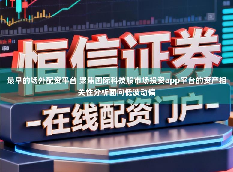 最早的场外配资平台 聚焦国际科技股市场投资app平台的资产相关性分析面向低波动偏