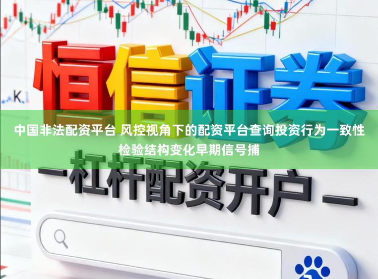 中国非法配资平台 风控视角下的配资平台查询投资行为一致性检验结构变化早期信号捕