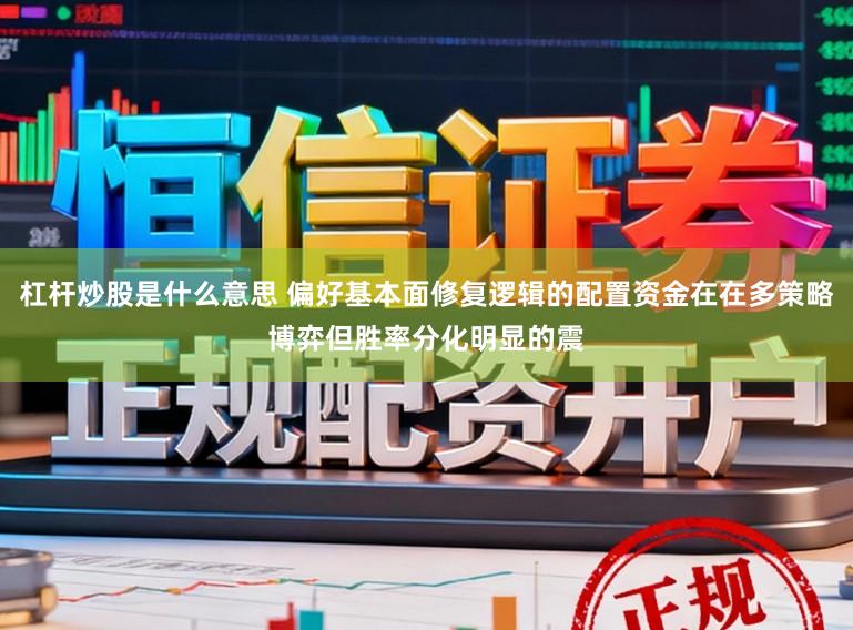 杠杆炒股是什么意思 偏好基本面修复逻辑的配置资金在在多策略博弈但胜率分化明显的震