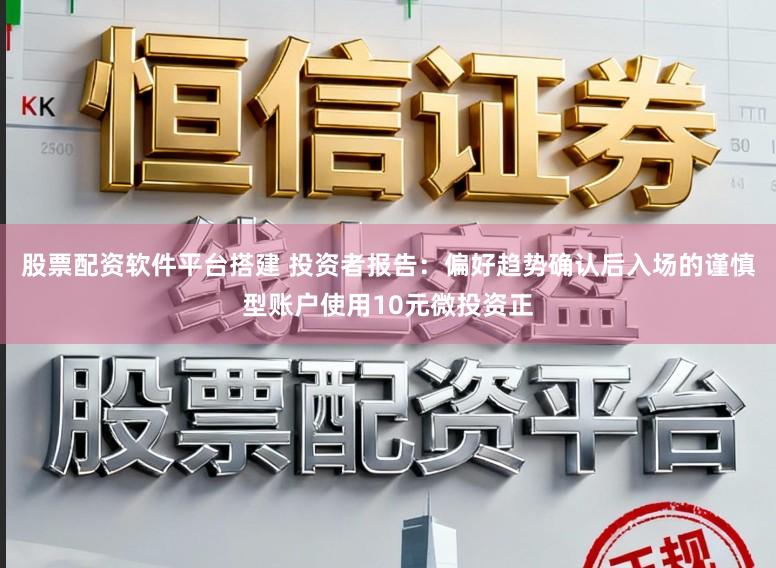 股票配资软件平台搭建 投资者报告：偏好趋势确认后入场的谨慎型账户使用10元微投资正