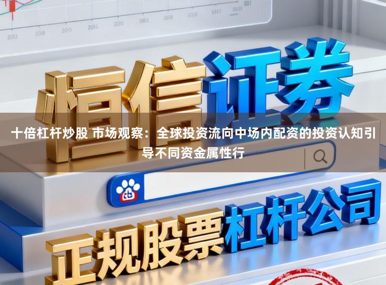 十倍杠杆炒股 市场观察：全球投资流向中场内配资的投资认知引导不同资金属性行