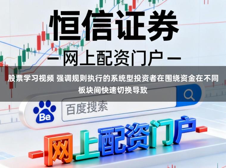 股票学习视频 强调规则执行的系统型投资者在围绕资金在不同板块间快速切换导致