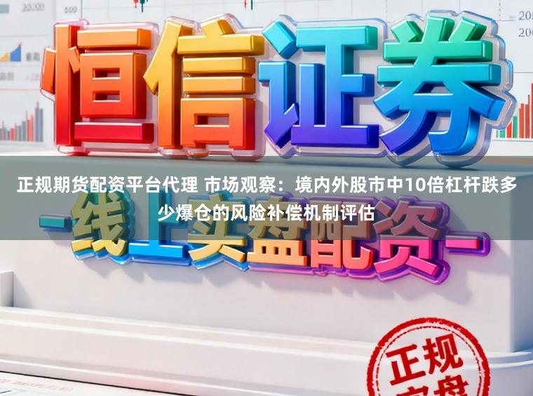 正规期货配资平台代理 市场观察：境内外股市中10倍杠杆跌多少爆仓的风险补偿机制评估