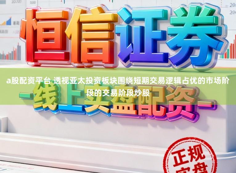 a股配资平台 透视亚太投资板块围绕短期交易逻辑占优的市场阶段的交易阶段炒股