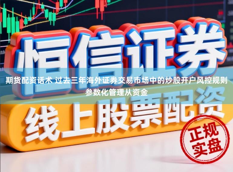 期货配资话术 过去三年海外证券交易市场中的炒股开户风控规则参数化管理从资金