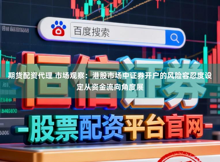 期货配资代理 市场观察：港股市场中证券开户的风险容忍度设定从资金流向角度展