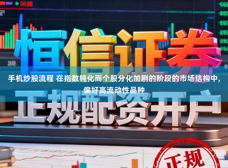 手机炒股流程 在指数钝化而个股分化加剧的阶段的市场结构中,偏好高流动性品种