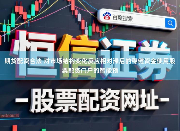 期货配资合法 对市场结构变化反应相对滞后的稳健资金使用股票配资门户的智能预