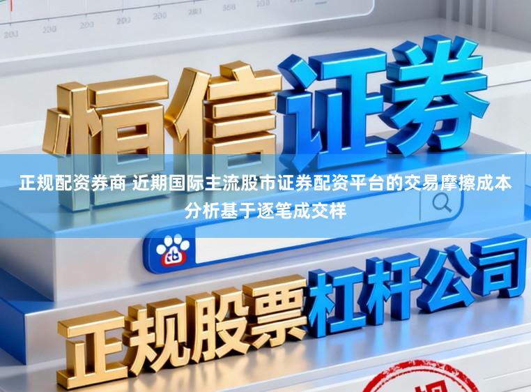 正规配资券商 近期国际主流股市证券配资平台的交易摩擦成本分析基于逐笔成交样
