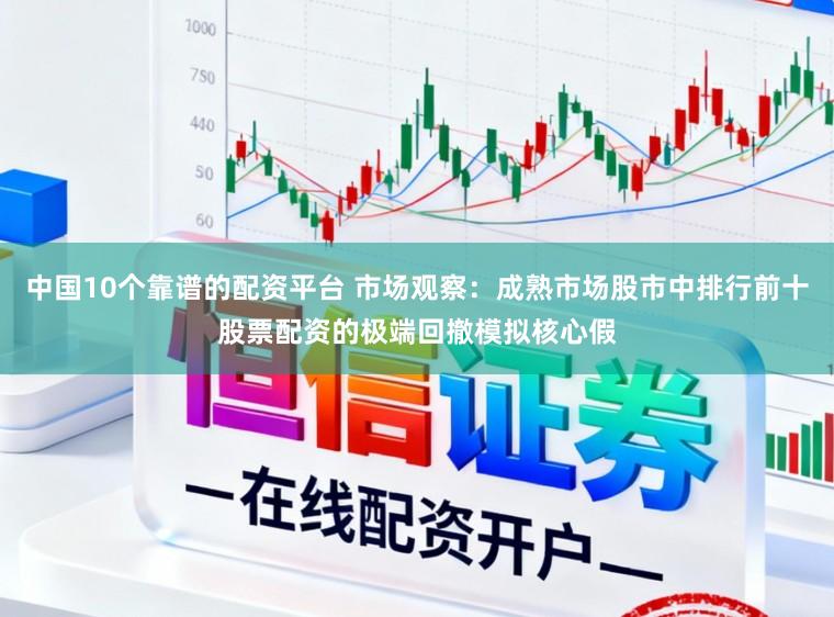 中国10个靠谱的配资平台 市场观察：成熟市场股市中排行前十股票配资的极端回撤模拟核心假