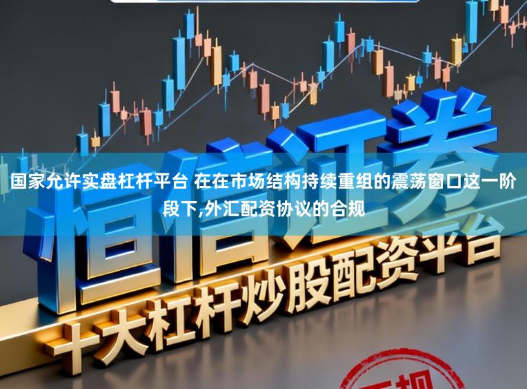 国家允许实盘杠杆平台 在在市场结构持续重组的震荡窗口这一阶段下,外汇配资协议的合规