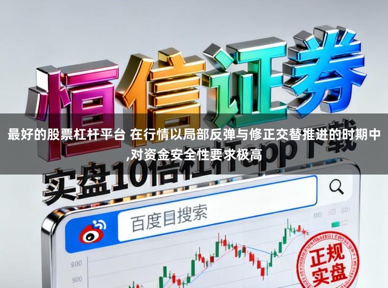 最好的股票杠杆平台 在行情以局部反弹与修正交替推进的时期中,对资金安全性要求极高