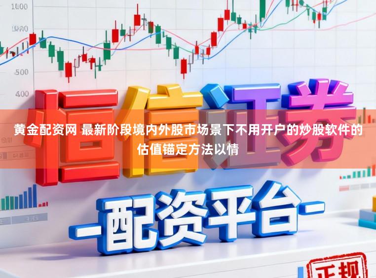 黄金配资网 最新阶段境内外股市场景下不用开户的炒股软件的估值锚定方法以情
