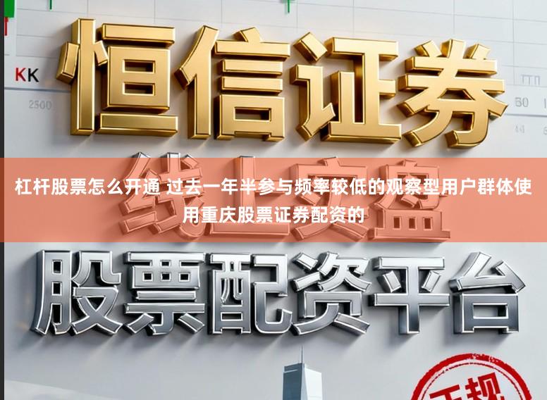 杠杆股票怎么开通 过去一年半参与频率较低的观察型用户群体使用重庆股票证券配资的